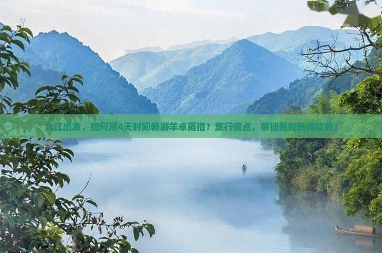 九江出发，如何用4天时间畅游羊卓雍措？旅行痛点，解锁最新热词攻略！