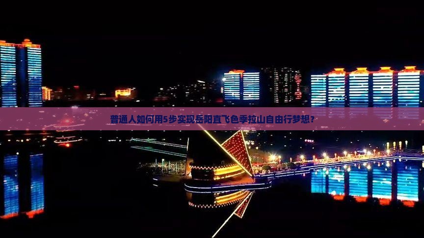 普通人如何用5步实现岳阳直飞色季拉山自由行梦想？