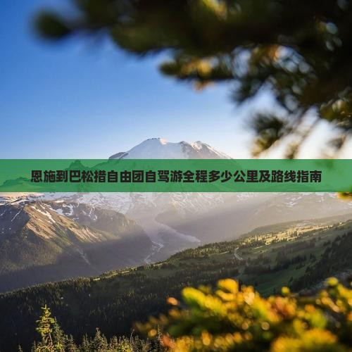 恩施到巴松措自由团自驾游全程多少公里及路线指南