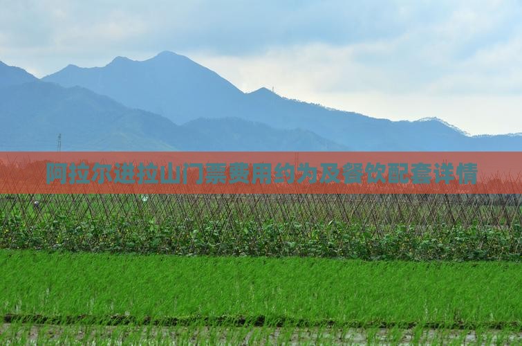 阿拉尔进拉山门票费用约为及餐饮配套详情