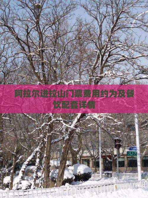 阿拉尔进拉山门票费用约为及餐饮配套详情