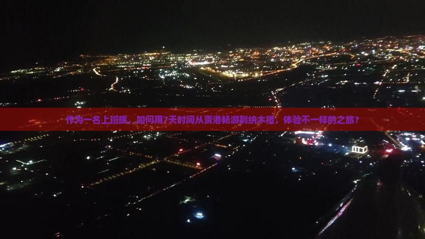 作为一名上班族，如何用7天时间从贵港畅游到纳木措，体验不一样的之旅？