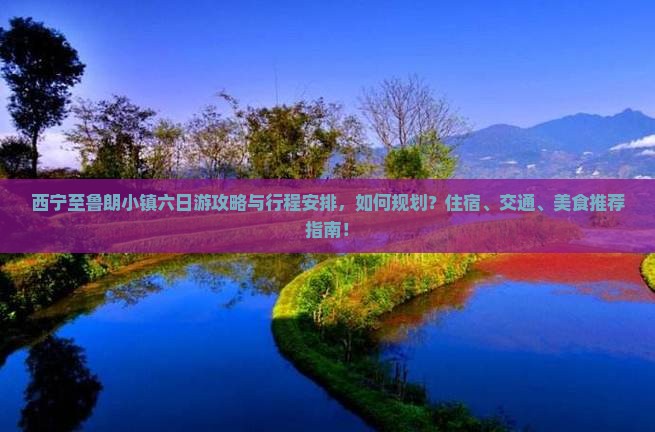 西宁至鲁朗小镇六日游攻略与行程安排，如何规划？住宿、交通、美食推荐指南！