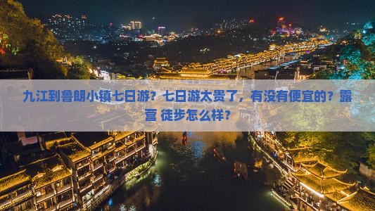 九江到鲁朗小镇七日游?七日游太贵了,有没有便宜的?露营+徒步怎么样? 九江到鲁朗小镇七日游?七日游太贵了,有没有便宜的?露营+徒步怎么样?