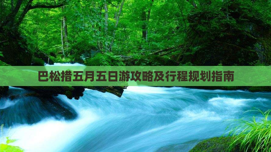 巴松措五月五日游攻略及行程规划指南