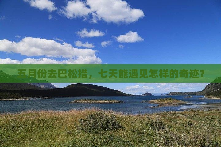 五月份去巴松措，七天能遇见怎样的奇迹？
