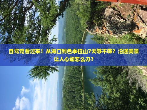 自驾党看过来！从海口到色季拉山7天够不够？沿途美景让人心动怎么办？