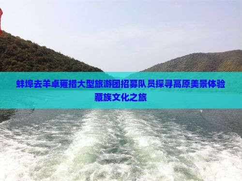 蚌埠去羊卓雍措大型旅游团招募队员探寻高原美景体验藏族文化之旅