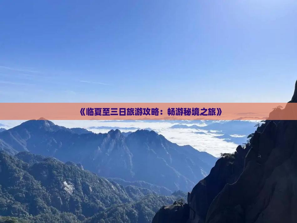 《临夏至三日旅游攻略：畅游秘境之旅》