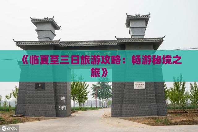 《临夏至三日旅游攻略：畅游秘境之旅》