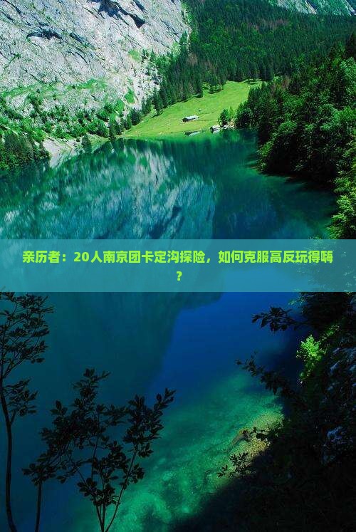 亲历者：20人南京团卡定沟探险，如何克服高反玩得嗨？