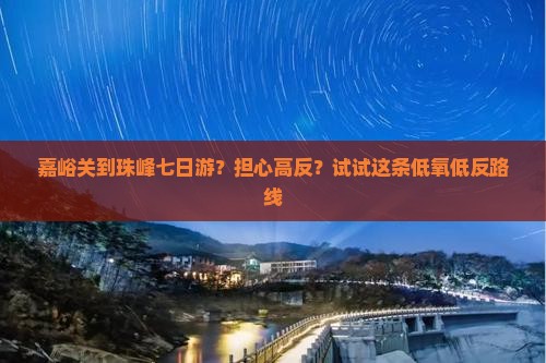 嘉峪关到珠峰七日游？担心高反？试试这条低氧低反路线