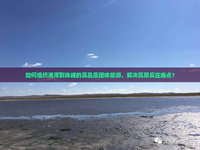 如何组织湘潭到珠峰的高品质团体旅游，解决高原反应痛点？