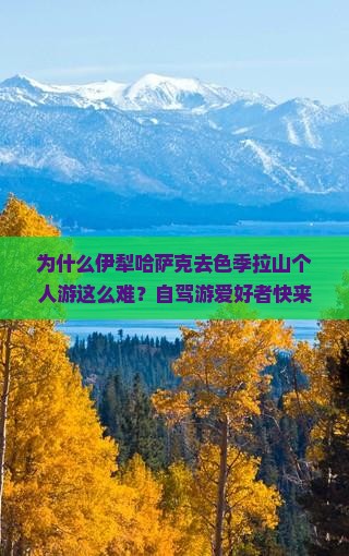 为什么伊犁哈萨克去色季拉山个人游这么难？自驾游爱好者快来看！