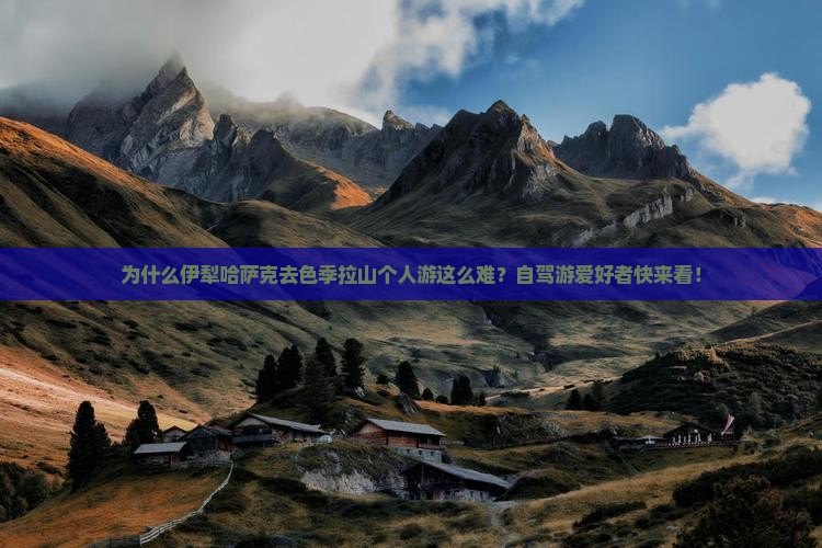为什么伊犁哈萨克去色季拉山个人游这么难？自驾游爱好者快来看！