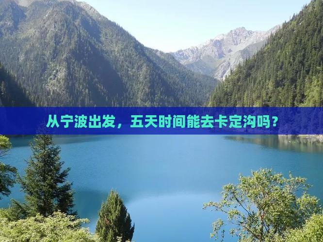从宁波出发，五天时间能去卡定沟吗？