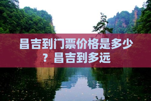 昌吉到门票价格是多少？昌吉到多远