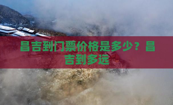 昌吉到门票价格是多少？昌吉到多远