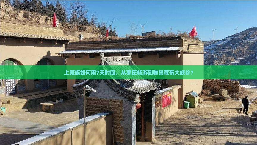 上班族如何用7天时间，从枣庄畅游到雅鲁藏布大峡谷？