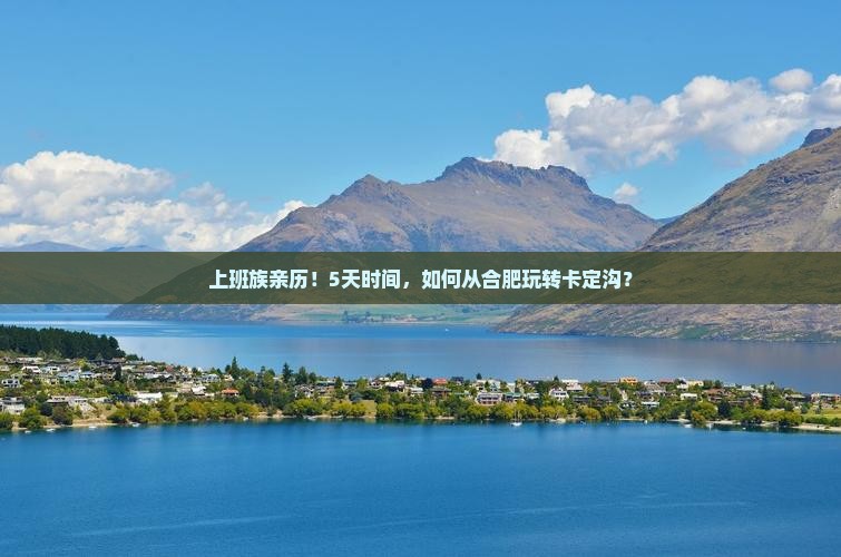 上班族亲历！5天时间，如何从合肥玩转卡定沟？