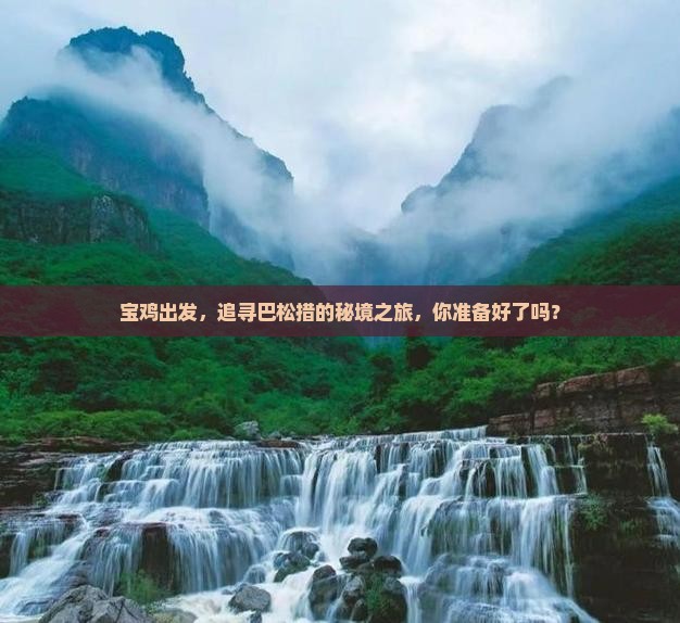 宝鸡出发，追寻巴松措的秘境之旅，你准备好了吗？