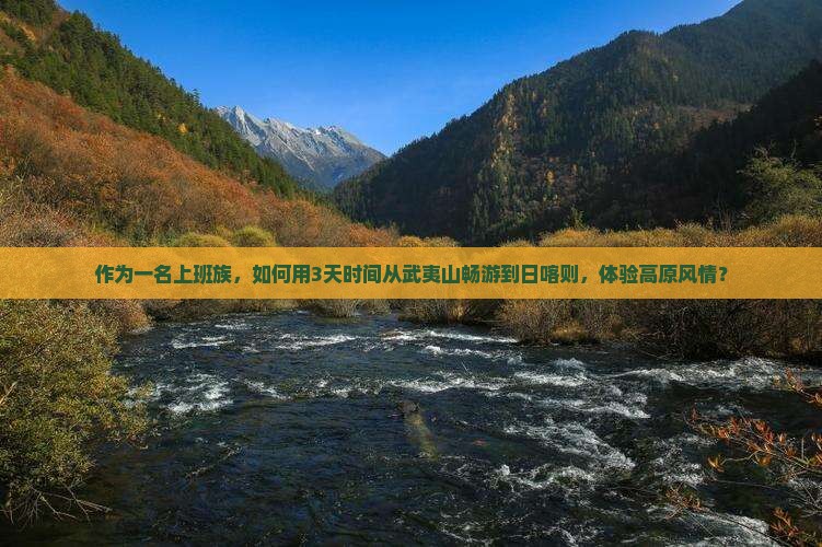 作为一名上班族，如何用3天时间从武夷山畅游到日喀则，体验高原风情？