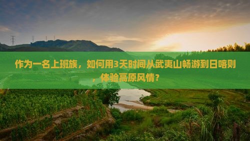 作为一名上班族，如何用3天时间从武夷山畅游到日喀则，体验高原风情？