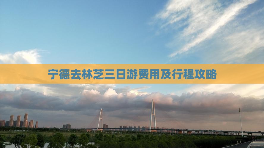 宁德去林芝三日游费用及行程攻略