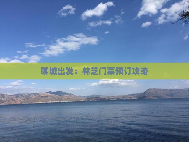 聊城出发：林芝门票预订攻略