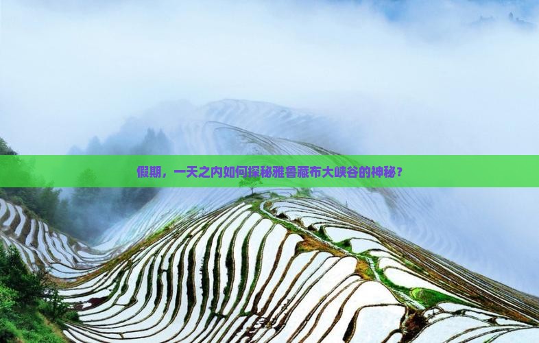 假期，一天之内如何探秘雅鲁藏布大峡谷的神秘？