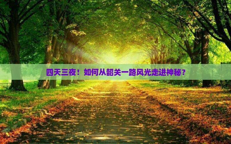 四天三夜！如何从韶关一路风光走进神秘？