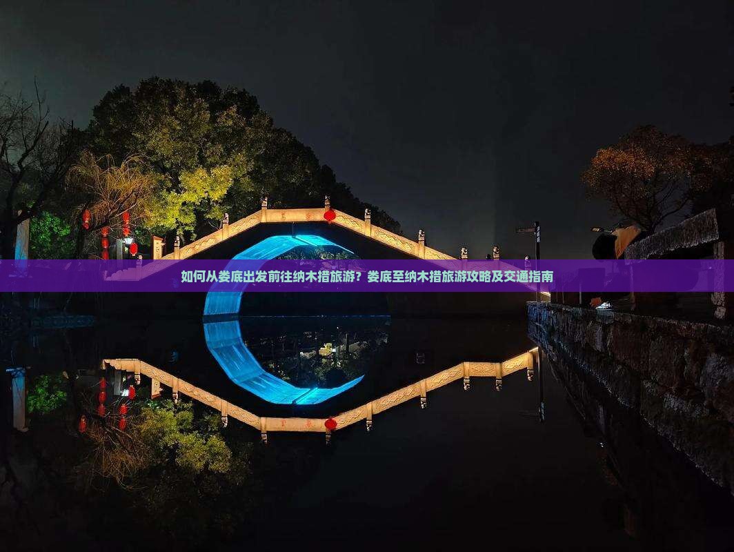如何从娄底出发前往纳木措旅游？娄底至纳木措旅游攻略及交通指南