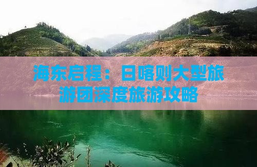 海东启程：日喀则大型旅游团深度旅游攻略