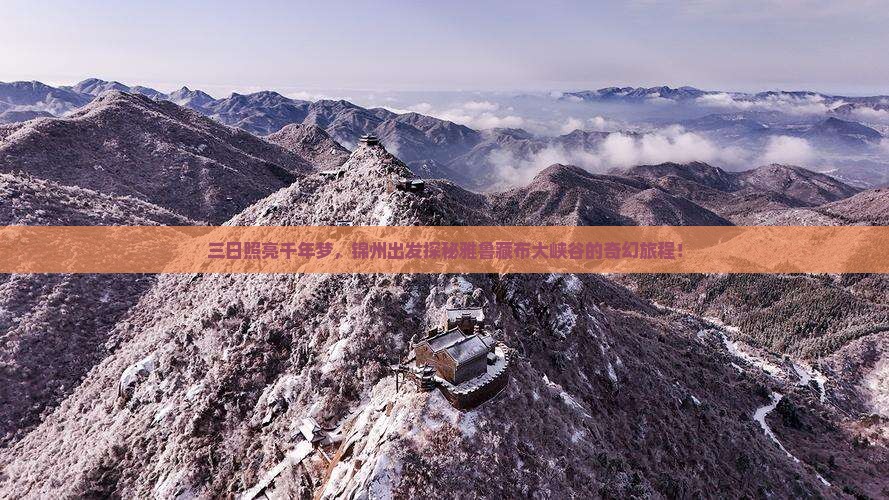 三日照亮千年梦，锦州出发探秘雅鲁藏布大峡谷的奇幻旅程！