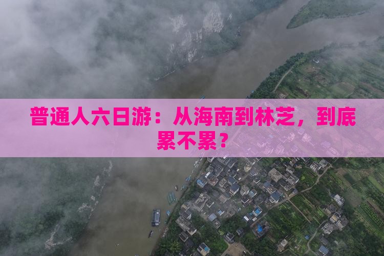 普通人六日游：从海南到林芝，到底累不累？