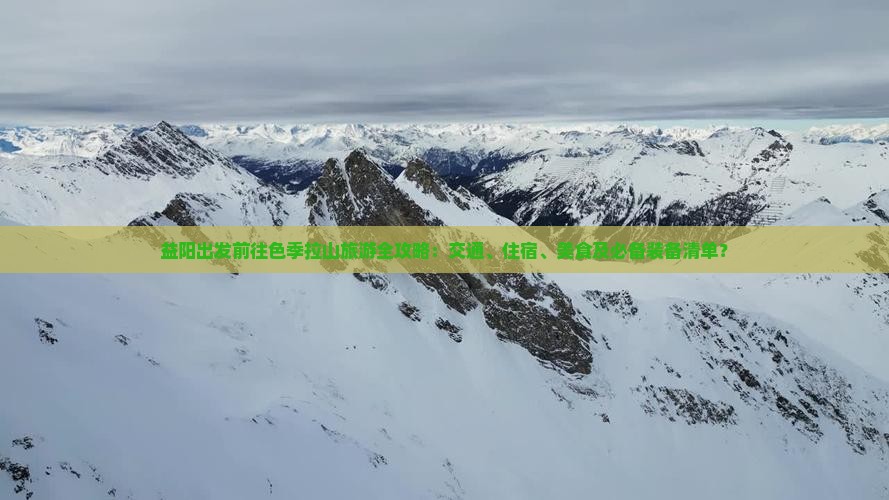 益阳出发前往色季拉山旅游全攻略：交通、住宿、美食及必备装备清单？
