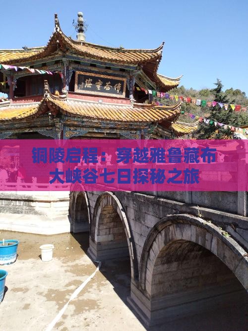铜陵启程：穿越雅鲁藏布大峡谷七日探秘之旅
