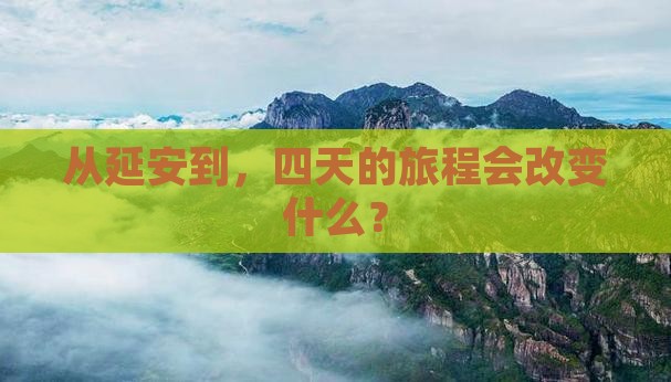 从延安到，四天的旅程会改变什么？