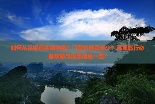 如何从吕梁前往纳木措？门票价格是多少？高原旅行必备攻略与优惠信息一览！