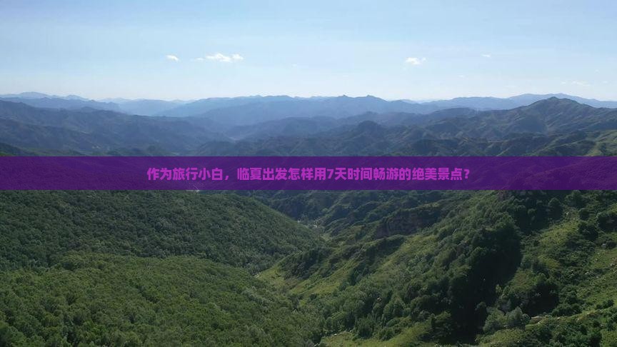 作为旅行小白，临夏出发怎样用7天时间畅游的绝美景点？