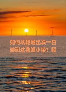 如何从昭通出发一日游到达鲁朗小镇？昭通至鲁朗小镇一日游攻略与交通方式解析
