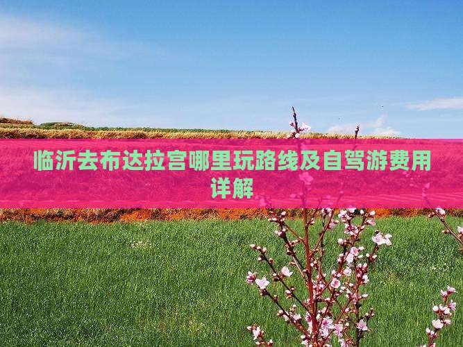 临沂去布达拉宫哪里玩路线及自驾游费用详解