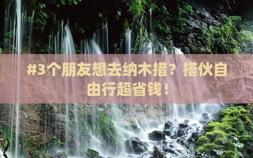 #3个朋友想去纳木措？搭伙自由行超省钱！