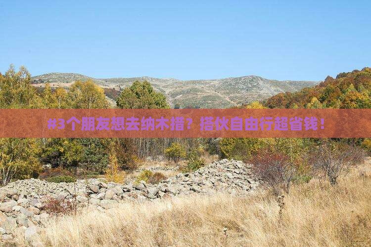 #3个朋友想去纳木措？搭伙自由行超省钱！