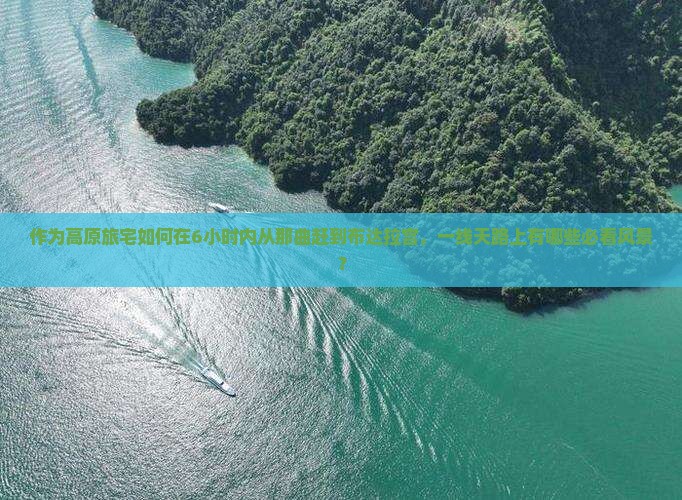 作为高原旅宅如何在6小时内从那曲赶到布达拉宫，一线天路上有哪些必看风景？