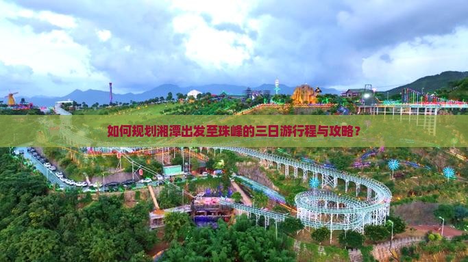 如何规划湘潭出发至珠峰的三日游行程与攻略？