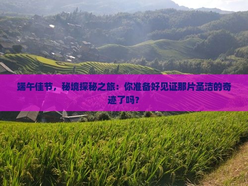 端午佳节，秘境探秘之旅：你准备好见证那片圣洁的奇迹了吗？