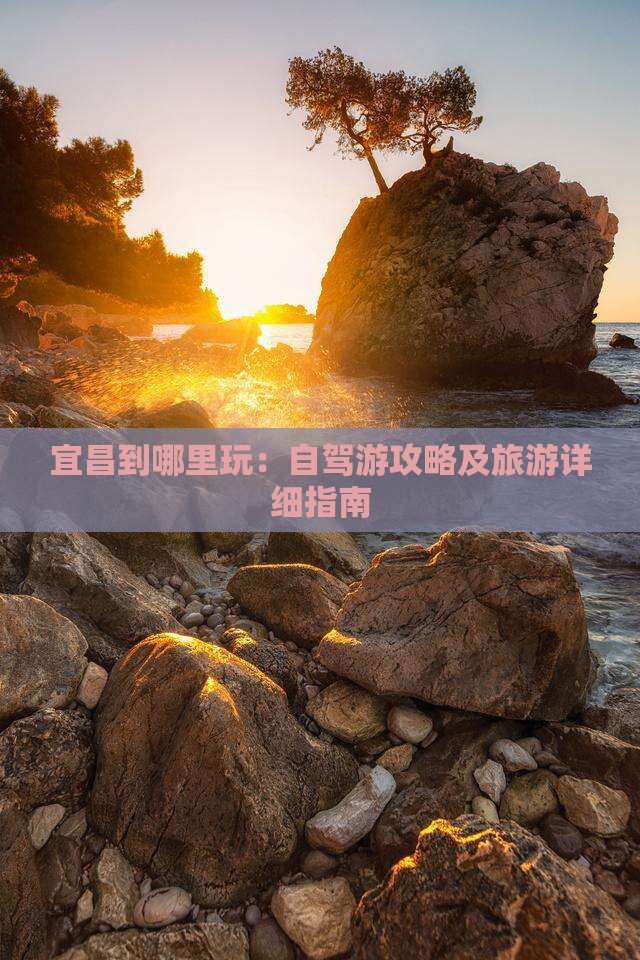 宜昌到哪里玩：自驾游攻略及旅游详细指南