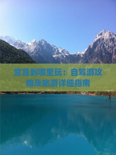 宜昌到哪里玩：自驾游攻略及旅游详细指南