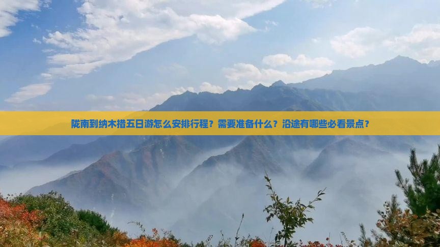 陇南到纳木措五日游怎么安排行程？需要准备什么？沿途有哪些必看景点？